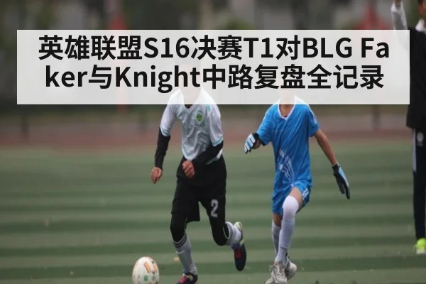 英雄联盟S16决赛T1对BLG Faker与Knight中路复盘全记录