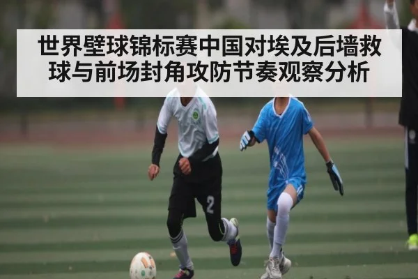 世界壁球锦标赛中国对埃及后墙救球与前场封角攻防节奏观察分析